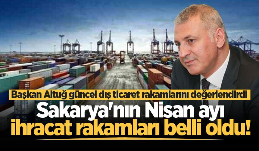 Sakarya'nın Nisan ayı ihracat rakamları belli oldu!