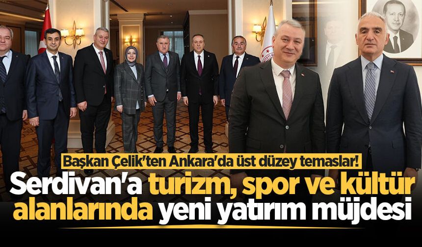 Başkan Çelik'ten Ankara'da üst düzey temaslar! Serdivan'a turizm, spor ve kültür alanlarında yeni yatırım müjdesi