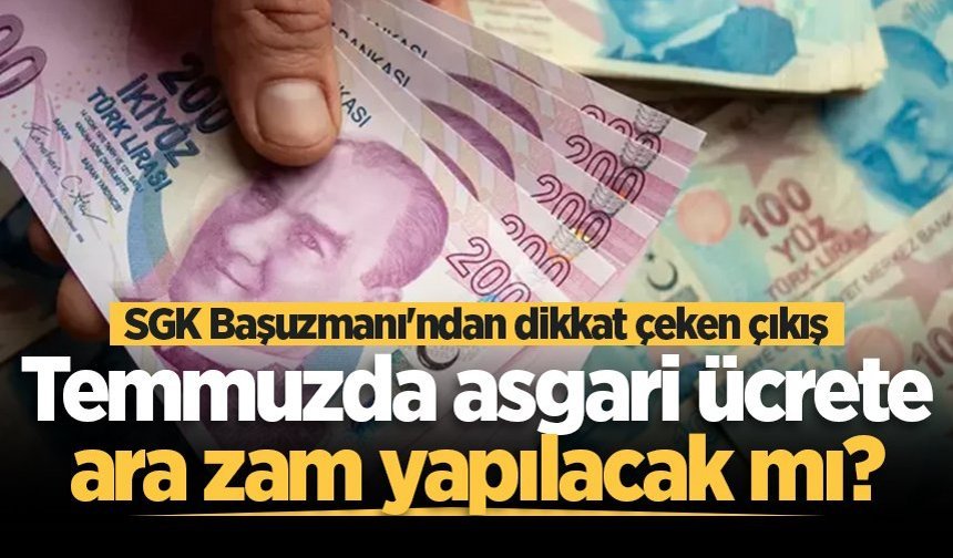 Temmuzda asgari ücrete ara zam yapılacak mı? SGK Başuzmanı'ndan dikkat çeken çıkış