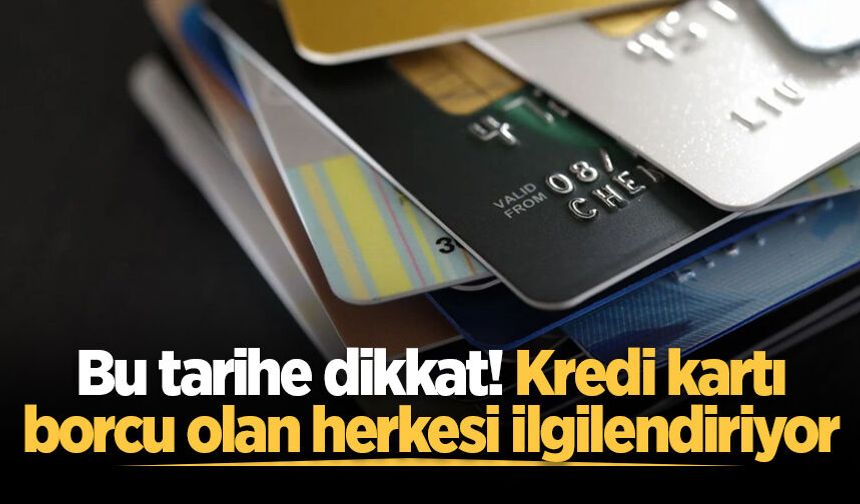 Bu tarihe dikkat! Kredi kartı borcu olan herkesi ilgilendiriyor