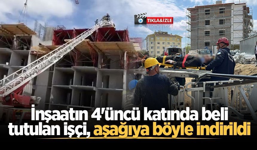 İnşaatın 4'üncü katında beli tutulan işçi, aşağıya böyle indirildi