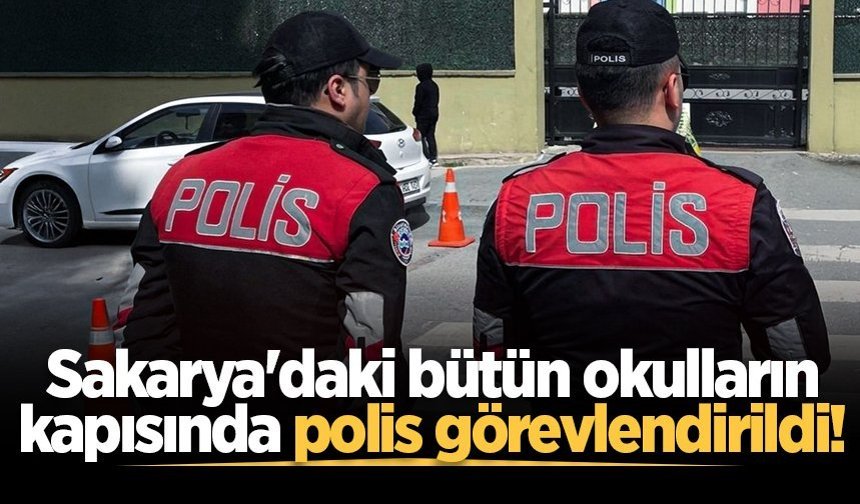Sakarya'daki bütün okulların kapısında polis görevlendirildi!