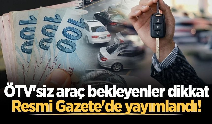 ÖTV'siz araç bekleyenler dikkat: Resmi Gazete'de yayımlandı!