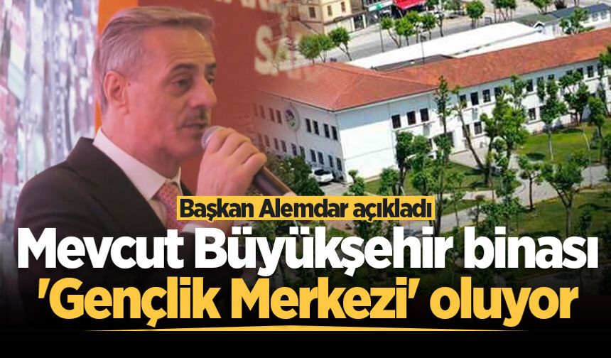 Başkan Alemdar açıkladı: Mevcut Büyükşehir binası 'Gençlik Merkezi' oluyor