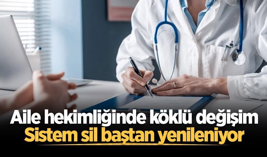 Aile hekimliğinde köklü değişim: Sistem sil baştan yenileniyor