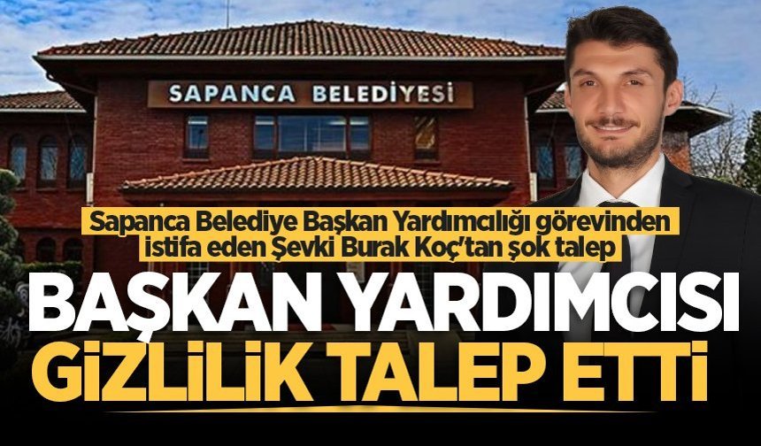 Sapanca Belediye Başkan Yardımcılığı görevinden istifa eden Şevki Burak Koç'tan şok talep!