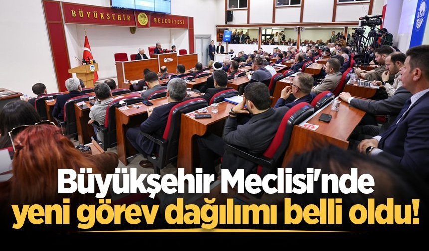 Büyükşehir Meclisi'nde yeni görev dağılımı belli oldu!