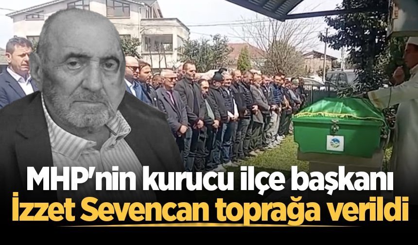 MHP’nin kurucu ilçe başkanı İzzet Sevencan son yolculuğuna uğurlandı