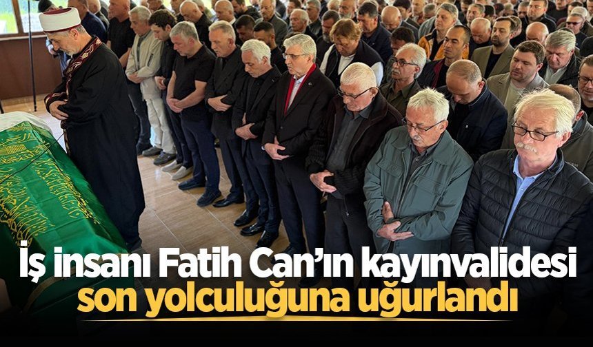 İş insanı Fatih Can’ın kayınvalidesi son yolculuğuna uğurlandı