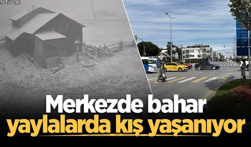 Sakarya'da merkezde bahar, yaylalarda kış yaşanıyor