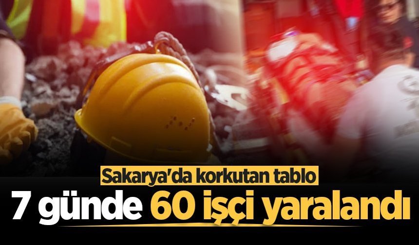 Sakarya'da korkutan tablo: 7 günde 60 işçi yaralandı