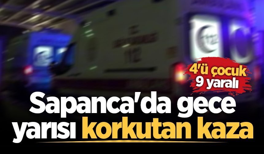 Sapanca'da gece yarısı korkutan kaza: 4'ü çocuk 9 yaralı