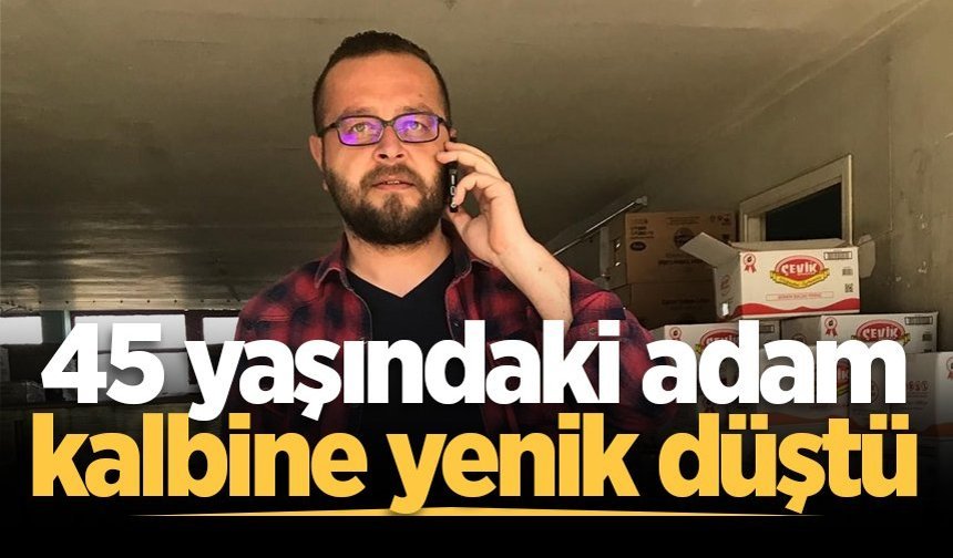 45 yaşındaki adam kalbine yenik düştü