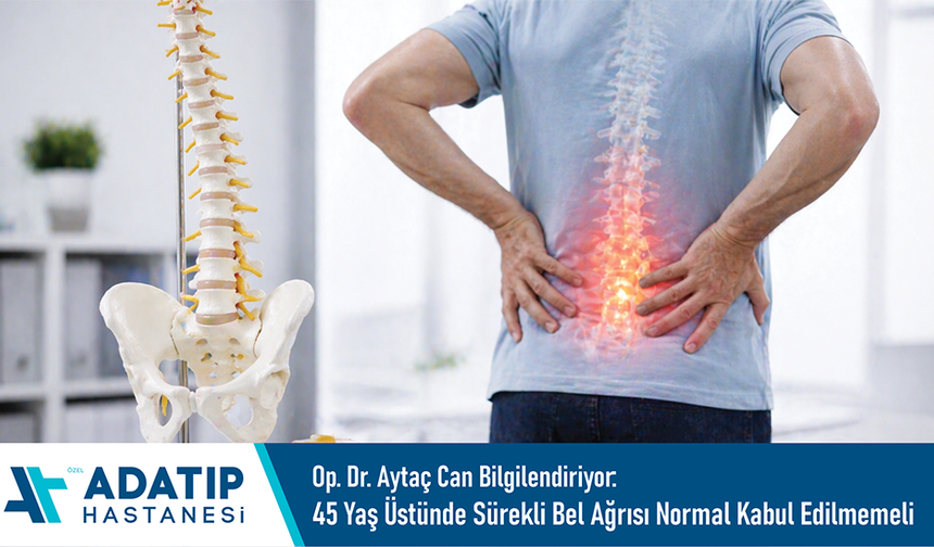 Op. Dr. Aytaç Can bilgilendiriyor: 45 yaş üstünde sürekli bel ağrısı normal kabul edilmemeli