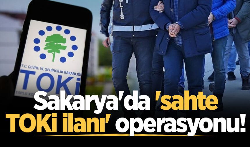 Sakarya'da 'sahte TOKİ ilanı' operasyonu!