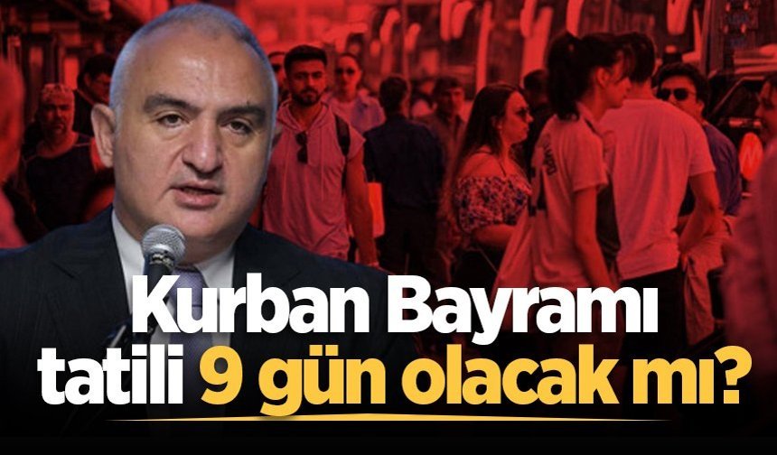 Kurban Bayramı tatili 9 gün olacak mı? Bakan Ersoy yanıtladı
