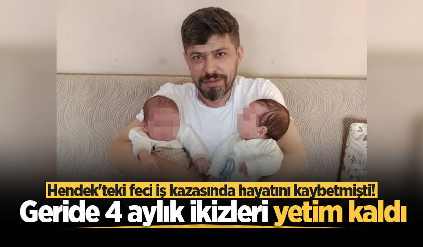 Hendek'teki feci iş kazasında hayatını kaybetmişti! Geride 4 aylık ikizleri yetim kaldı