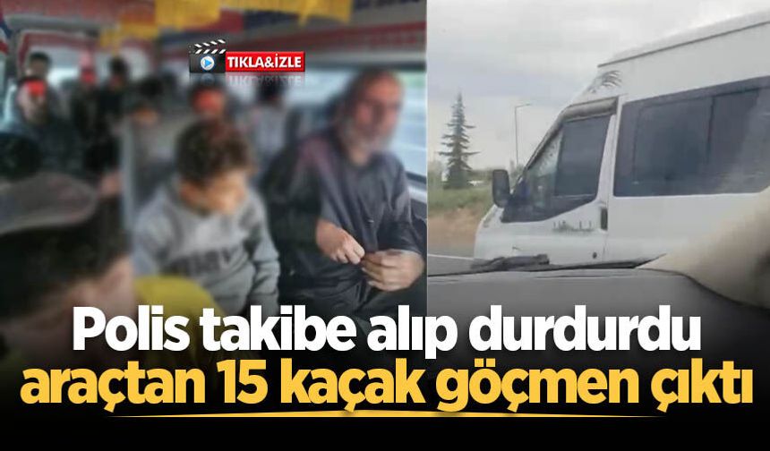 Polis takibe alıp durdurdu, araçtan 15 kaçak göçmen çıktı