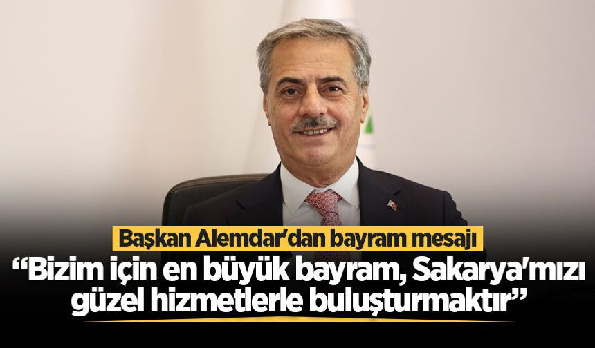 Başkan Alemdar'dan bayram mesajı: “Bizim için en büyük bayram, Sakarya'mızı güzel hizmetlerle buluşturmaktır”