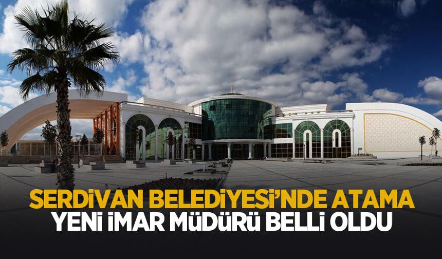 Serdivan Belediyesi’nde yeni atama; İmar Müdürü o isim oldu