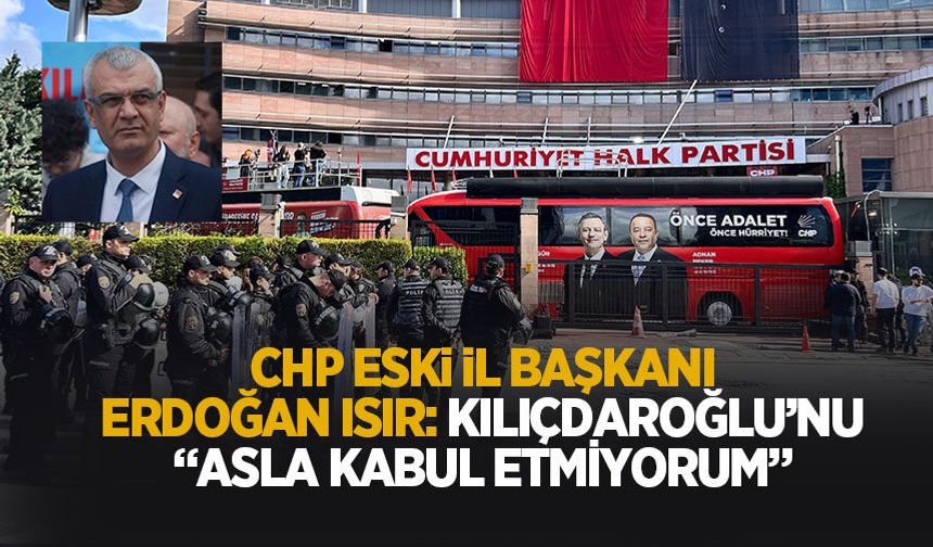 CHP Sakarya eski İl Başkanı Isır: Kılıçdaroğlu'nu asla kabul etmiyorum
