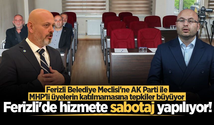Ferizli Belediye Meclisi’ne Ak Parti ile MHP’li üyelerin katılmamasına tepkiler büyüyor