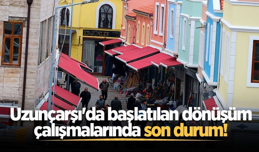 Uzunçarşı'da başlatılan dönüşüm çalışmalarında son durum!