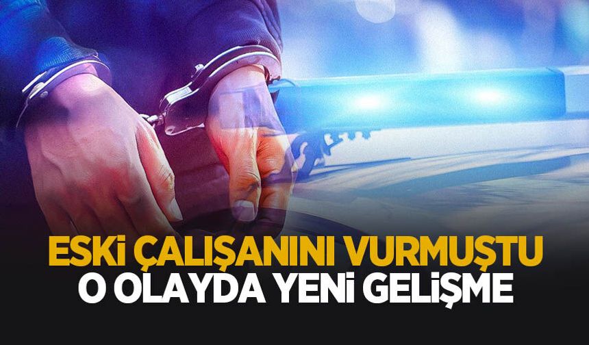 Eski çalışanını vurmuştu; Flaş gelişme