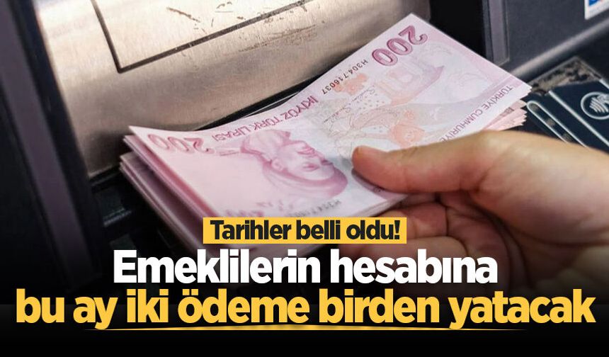 Tarihler belli oldu! Emeklilerin hesabına bu ay iki ödeme birden yatacak