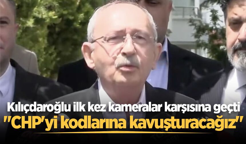 Kılıçdaroğlu ilk kez kameralar karşısına geçti: "CHP'yi kodlarına kavuşturacağız"