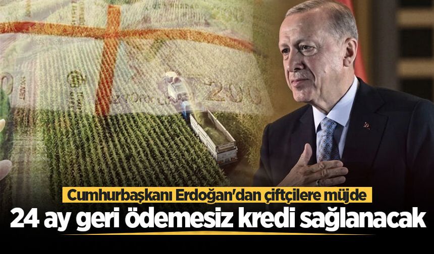 Cumhurbaşkanı Erdoğan'dan çiftçilere müjde: 24 ay geri ödemesiz kredi sağlanacak