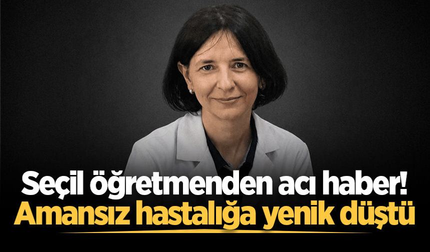 Seçil öğretmenden acı haber! Amansız hastalığa yenik düştü