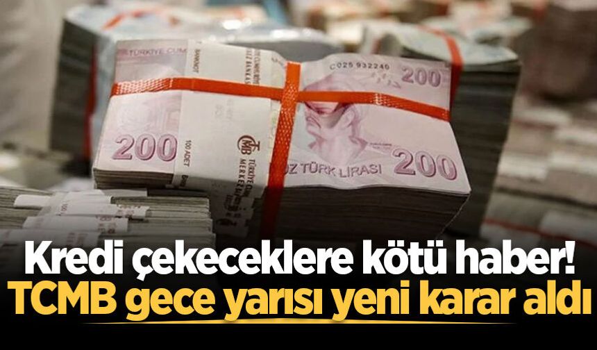Kredi çekeceklere kötü haber! TCMB gece yarısı yeni karar aldı
