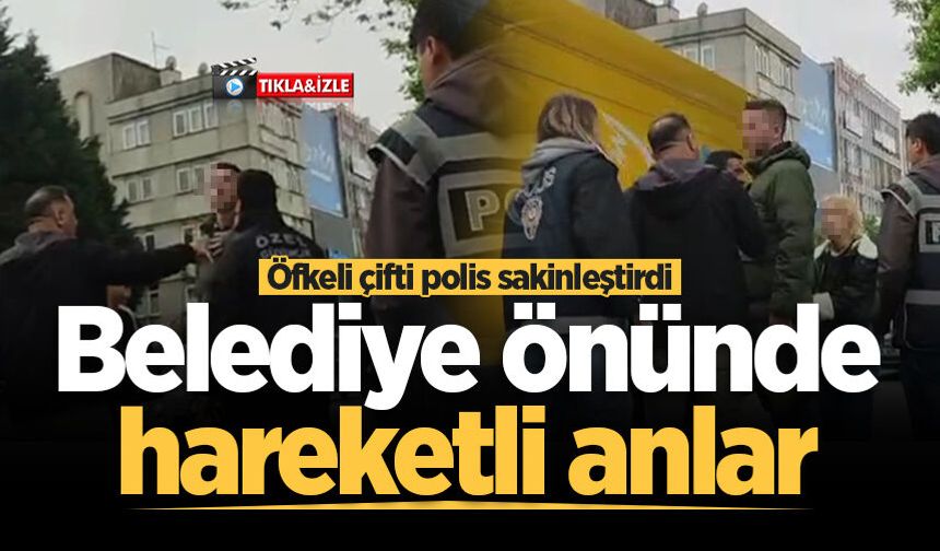 Belediye önünde hareketli anlar! Öfkeli çifti polis sakinleştirdi