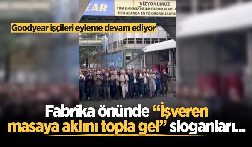 Goodyear işçileri eyleme devam ediyor: Fabrika önünde “İşveren masaya aklını topla gel” sloganları...
