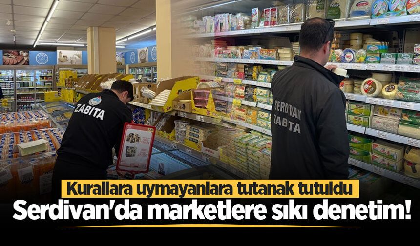 Serdivan'da marketlere sıkı denetim! Kurallara uymayanlara tutanak tutuldu