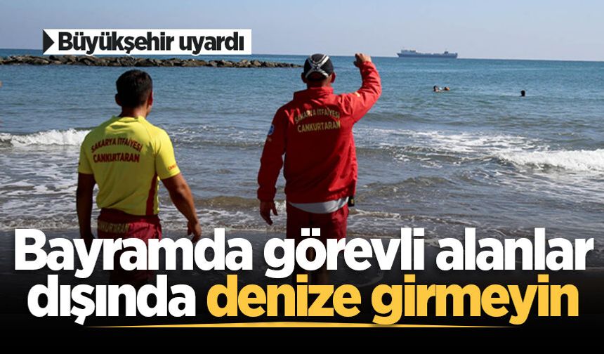 Büyükşehir uyardı: Bayramda görevli alanlar dışında denize girmeyin