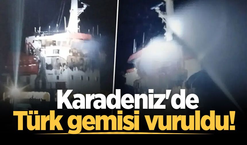 Karadeniz'de Türk gemisi vuruldu!
