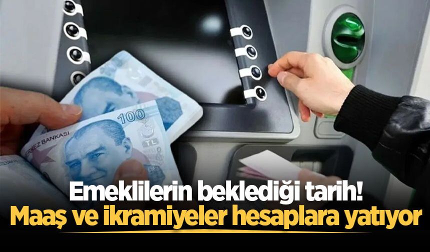 Emeklilerin beklediği tarih! Maaş ve ikramiyeler hesaplara yatıyor