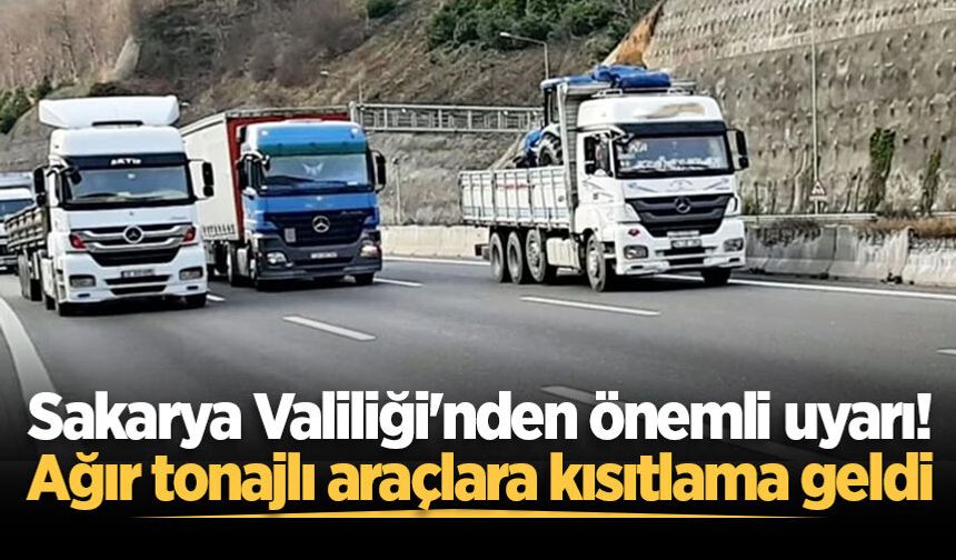 Sakarya Valiliği'nden önemli uyarı! Ağır tonajlı araçlara kısıtlama geldi