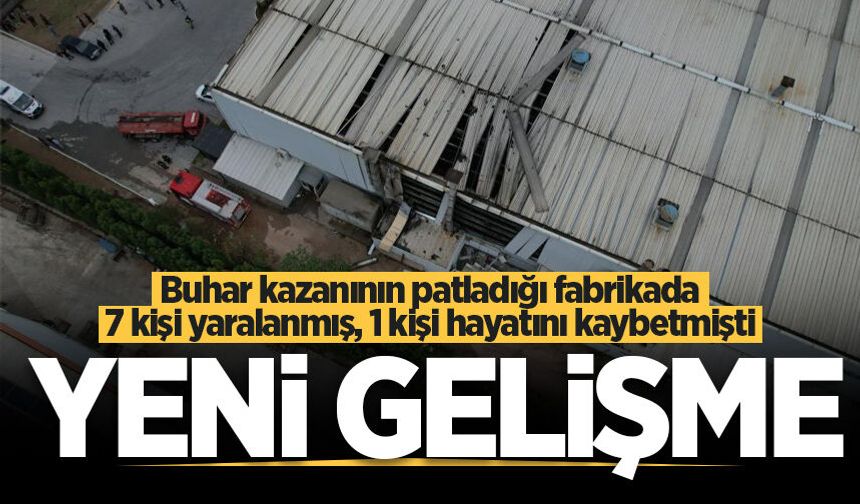 Hendek'te genç işçinin öldüğü fabrika patlamasında yeni gelişme!