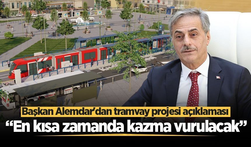 Başkan Alemdar'dan tramvay projesi açıklaması: “En kısa zamanda kazma vurulacak”