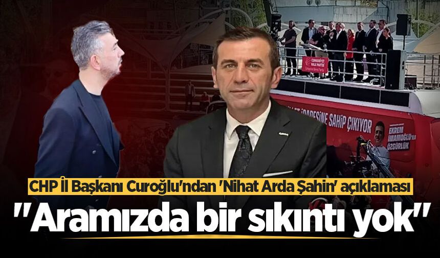 CHP İl Başkanı Curoğlu'ndan 'Nihat Arda Şahin' açıklaması: "Aramızda bir sıkıntı yok"