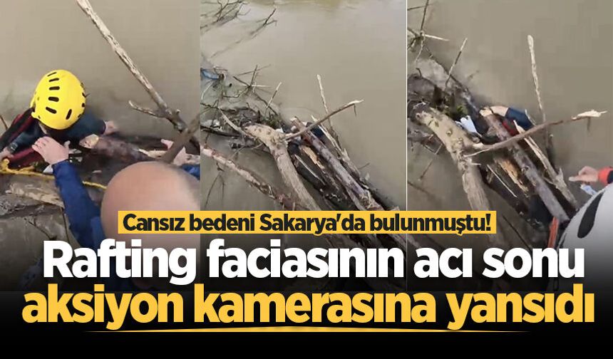Cansız bedeni Sakarya'da bulunmuştu! Rafting faciasının acı sonu aksiyon kamerasına yansıdı