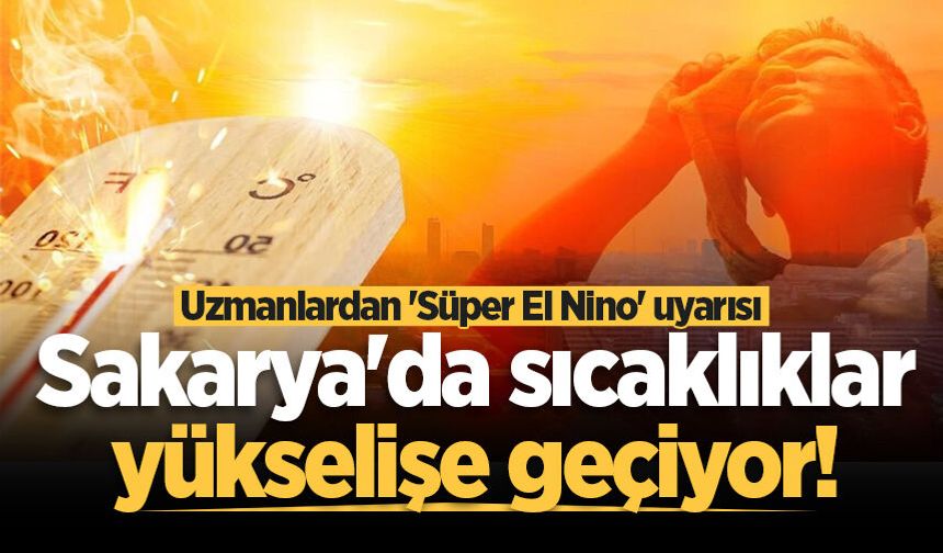 Sakarya'da sıcaklıklar yükselişe geçiyor! Uzmanlardan 'Süper El Nino' uyarısı