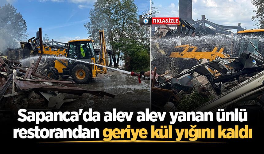Sapanca'da alev alev yanan ünlü restorandan geriye kül yığını kaldı