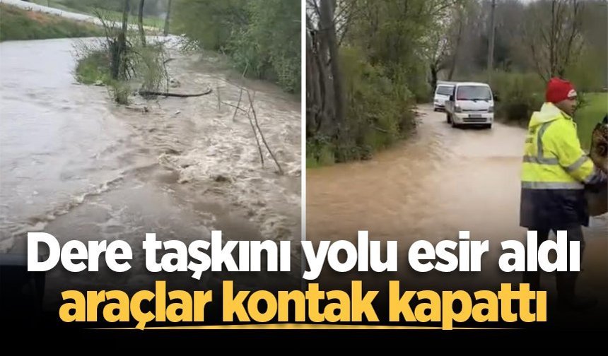 Dere taşkını yolu esir aldı, araçlar kontak kapattı