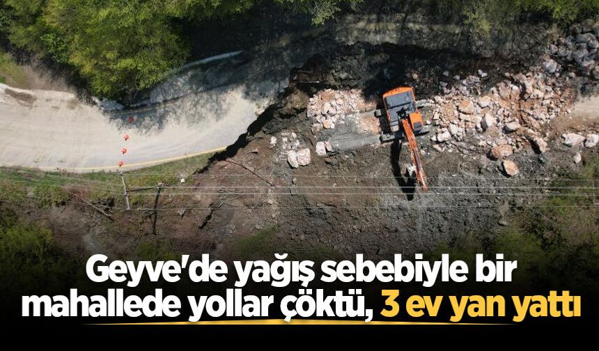 Geyve'de yağış sebebiyle bir mahallede yollar çöktü, 3 ev yan yattı