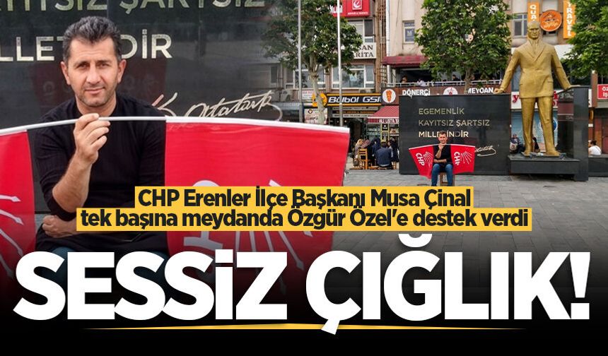 CHP Erenler İlçe Başkanı Musa Çinal tek başına meydanda Özgür Özel'e destek verdi