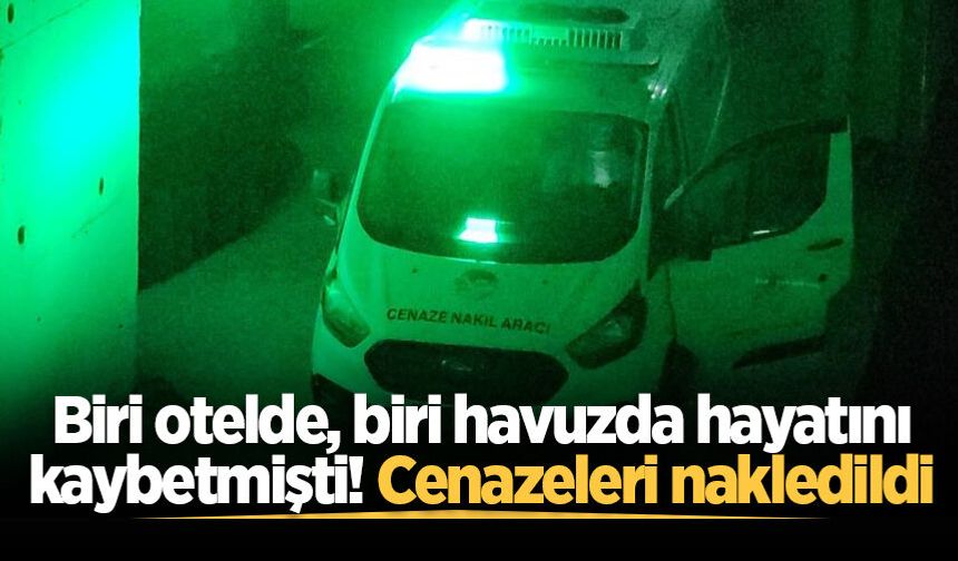 Biri otelde, biri havuzda hayatını kaybetmişti! Cenazeleri nakledildi